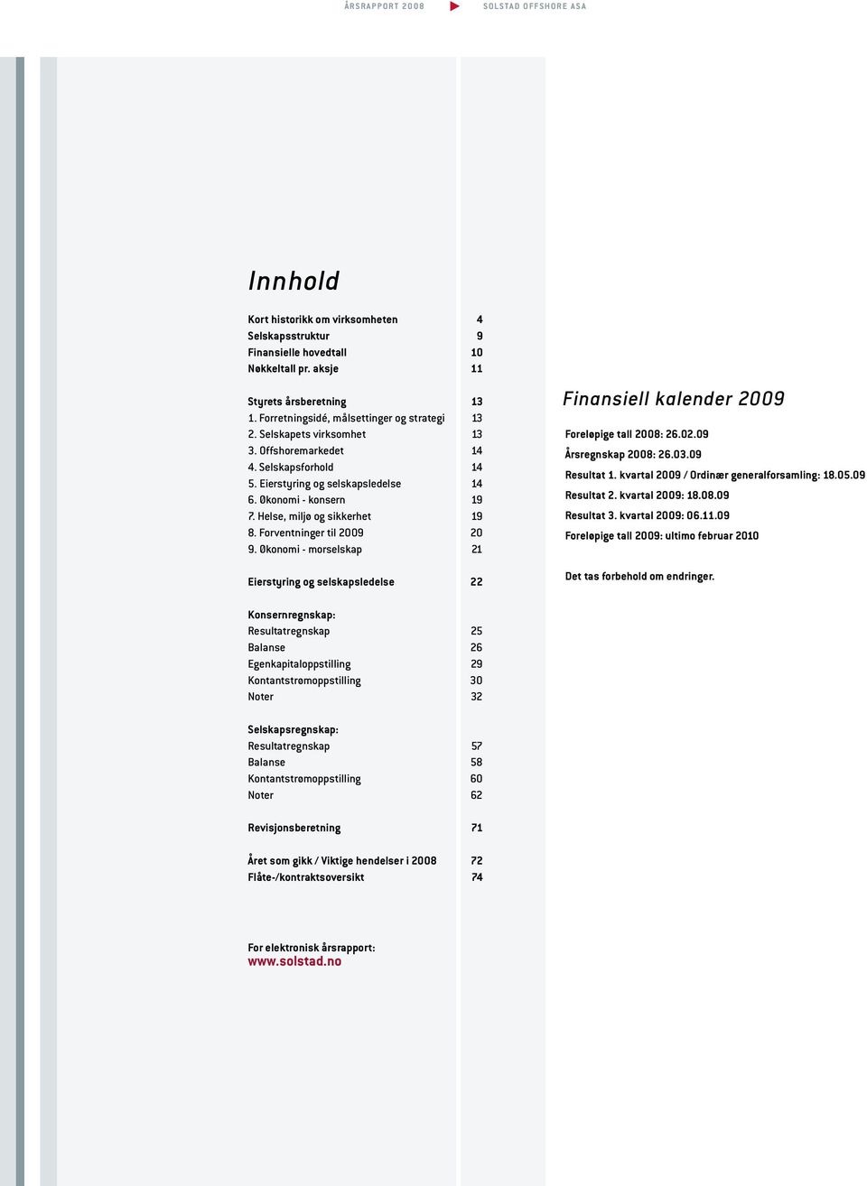 Økonomi - morselskap 21 Eierstyring og selskapsledelse 22 Finansiell kalender 2009 Foreløpige tall 2008: 26.02.09 Årsregnskap 2008: 26.03.09 Resultat 1. kvartal 2009 / Ordinær generalforsamling: 18.