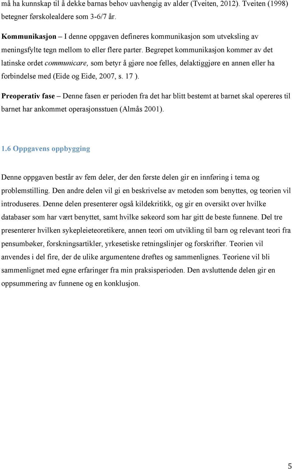 Begrepet kommunikasjon kommer av det latinske ordet communicare, som betyr å gjøre noe felles, delaktiggjøre en annen eller ha forbindelse med (Eide og Eide, 2007, s. 17 ).