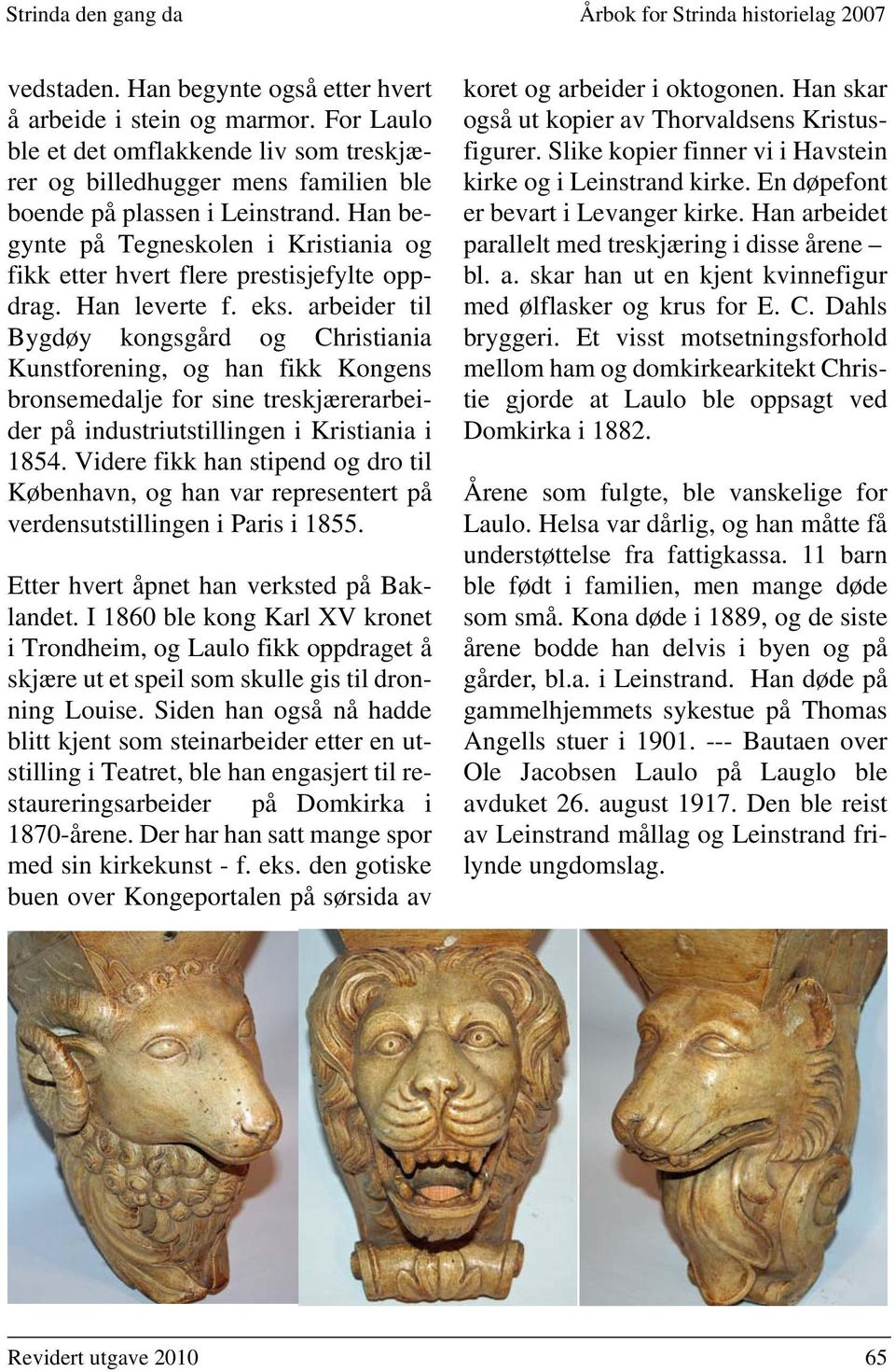 arbeider til Bygdøy kongsgård og Christiania Kunstforening, og han fikk Kongens bronsemedalje for sine treskjærerarbeider på industriutstillingen i Kristiania i 1854.
