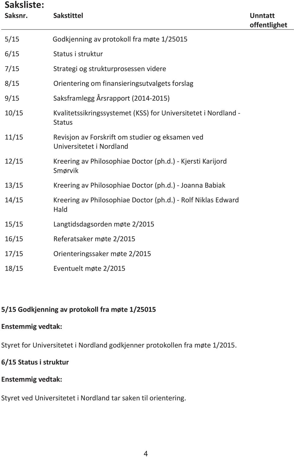 Saksframlegg Årsrapport (-2015) 10/15 Kvalitetssikringssystemet (KSS) for Universitetet i Nordland - Status 11/15 Revisjon av Forskrift om studier og eksamen ved Universitetet i Nordland 12/15