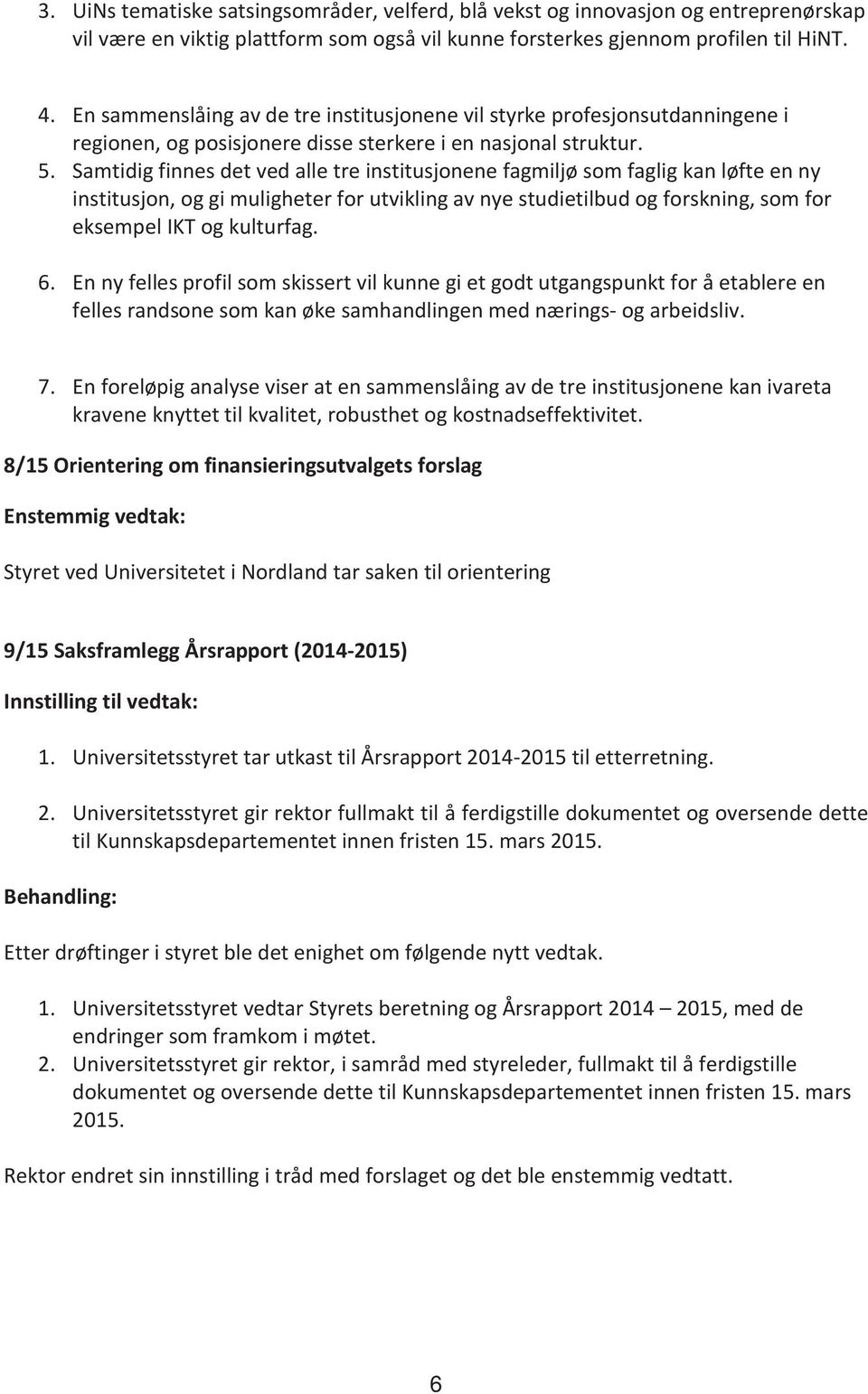 Samtidig finnes det ved alle tre institusjonene fagmiljø som faglig kan løfte en ny institusjon, og gi muligheter for utvikling av nye studietilbud og forskning, som for eksempel IKT og kulturfag. 6.