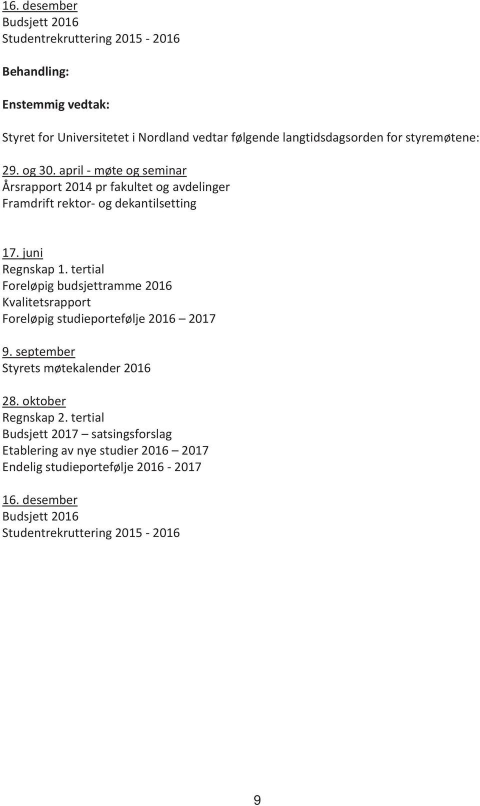 tertial Foreløpig budsjettramme 2016 Kvalitetsrapport Foreløpig studieportefølje 2016 2017 9. september Styrets møtekalender 2016 28. oktober Regnskap 2.