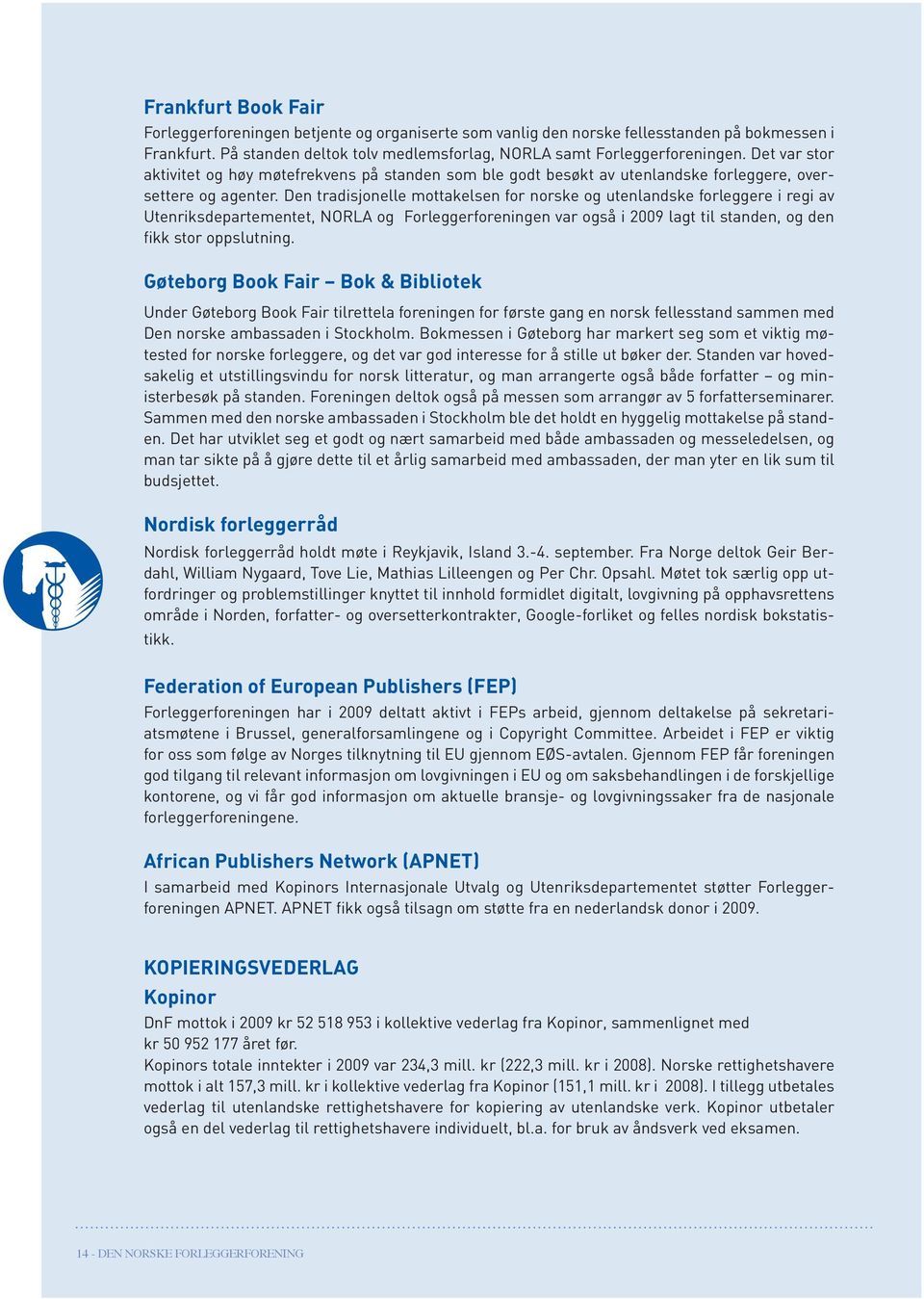 Den tradisjonelle mottakelsen for norske og utenlandske forleggere i regi av Utenriksdepartementet, NORLA og Forleggerforeningen var også i 2009 lagt til standen, og den fikk stor oppslutning.