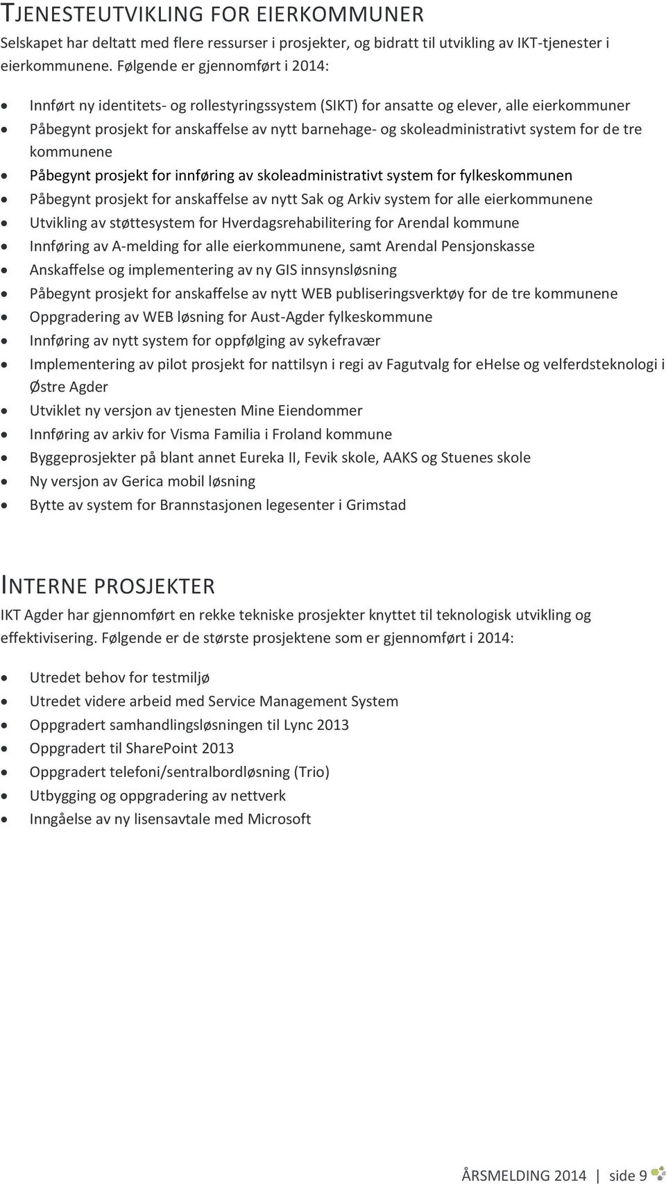 skoleadministrativt system for de tre kommunene Påbegynt prosjekt for innføring av skoleadministrativt system for fylkeskommunen Påbegynt prosjekt for anskaffelse av nytt Sak og Arkiv system for alle