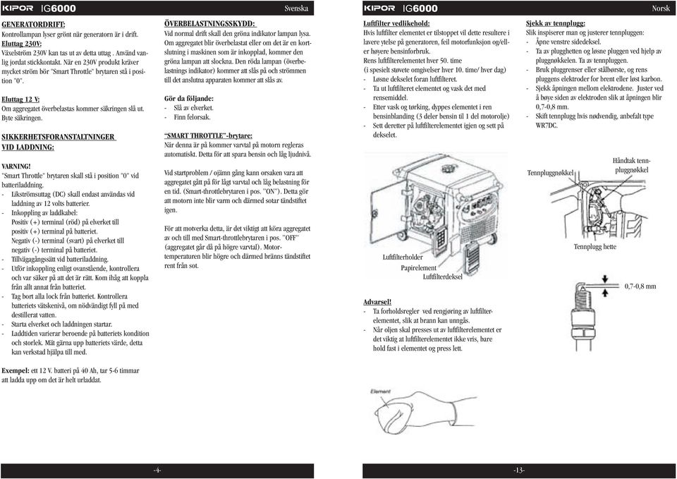 SIKKERHETSFORANSTALTNINGER VID LADDNING: VARNING! "Smart Throttle" brytaren skall stå i position "0" vid batteriladdning.