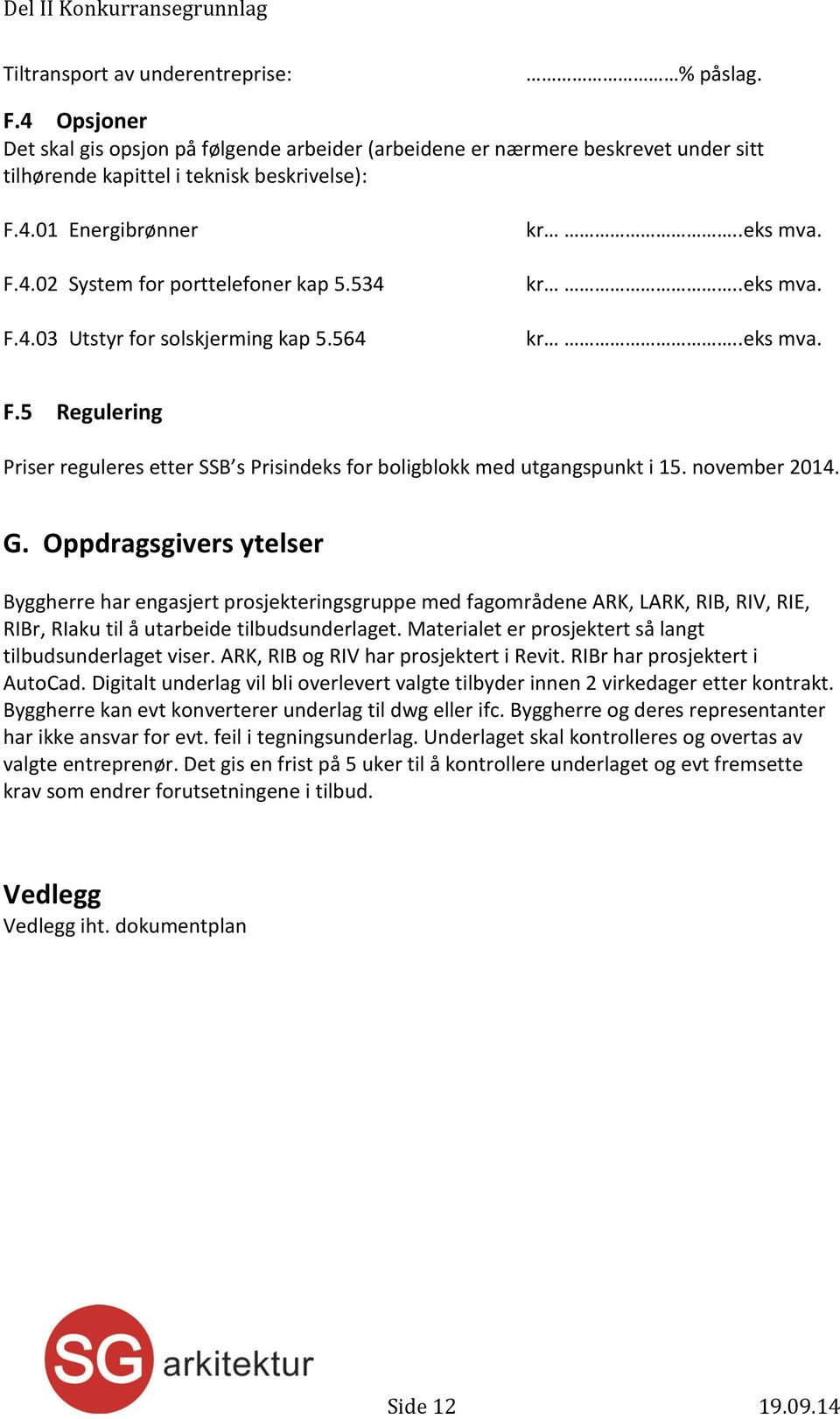 november 2014. G. Oppdragsgivers ytelser Byggherre har engasjert prosjekteringsgruppe med fagområdene ARK, LARK, RIB, RIV, RIE, RIBr, RIaku til å utarbeide tilbudsunderlaget.