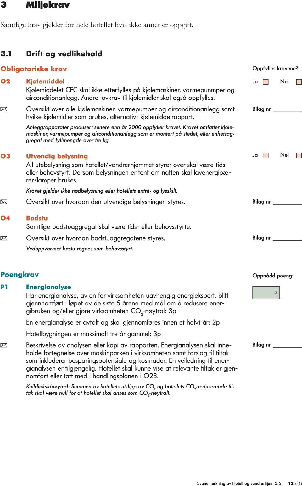 ( Oversikt over alle kjølemaskiner, varmeumer og airconditionanlegg samt hvilke kjølemidler som brukes, alternativt kjølemiddelraort. O3 Anlegg/aarater rodusert senere enn år 2000 ofyller kravet.