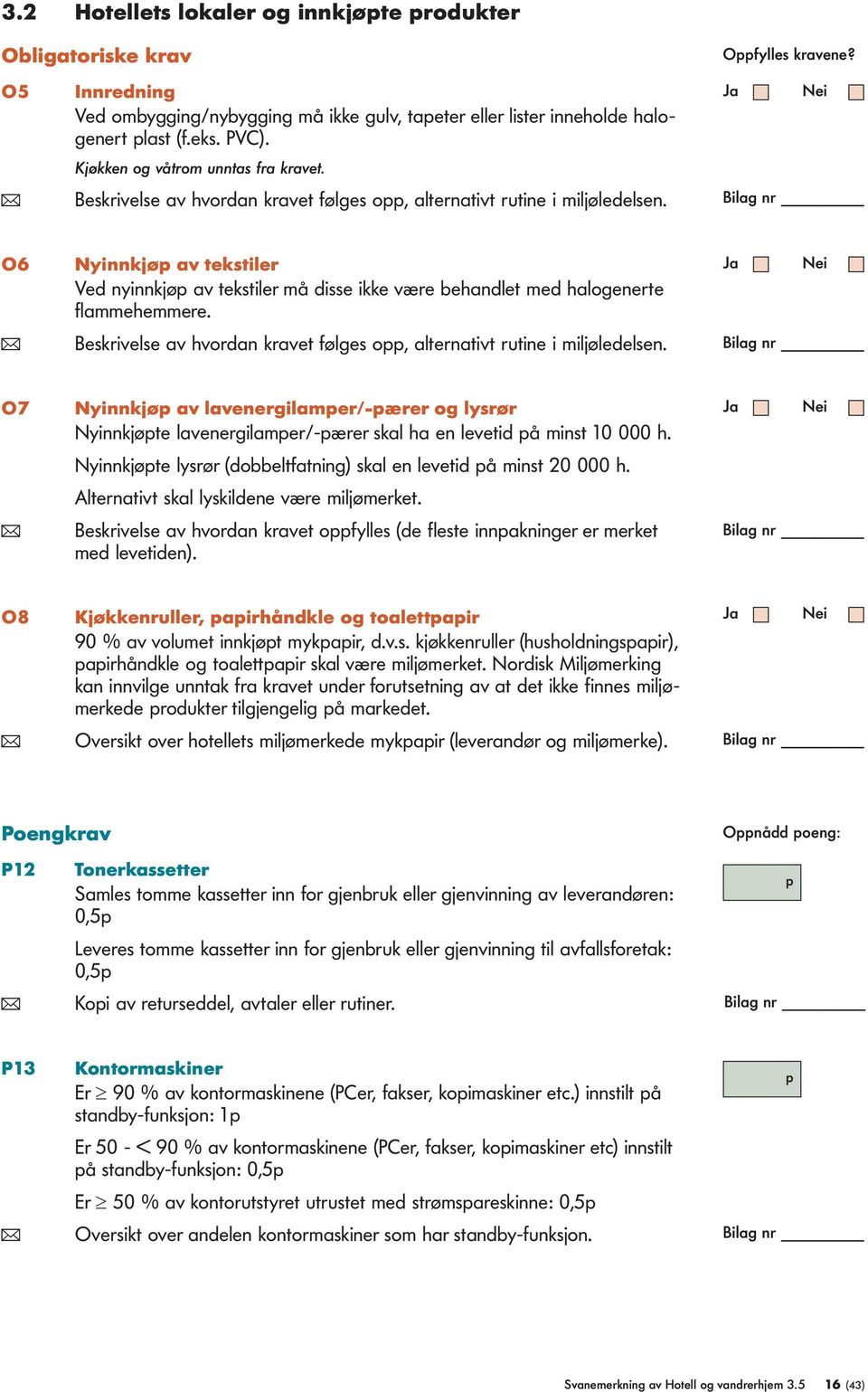 O6 Nyinnkjø av tekstiler Ved nyinnkjø av tekstiler må disse ikke være behandlet med halogenerte flammehemmere. ( Beskrivelse av hvordan kravet følges o, alternativt rutine i miljøledelsen.