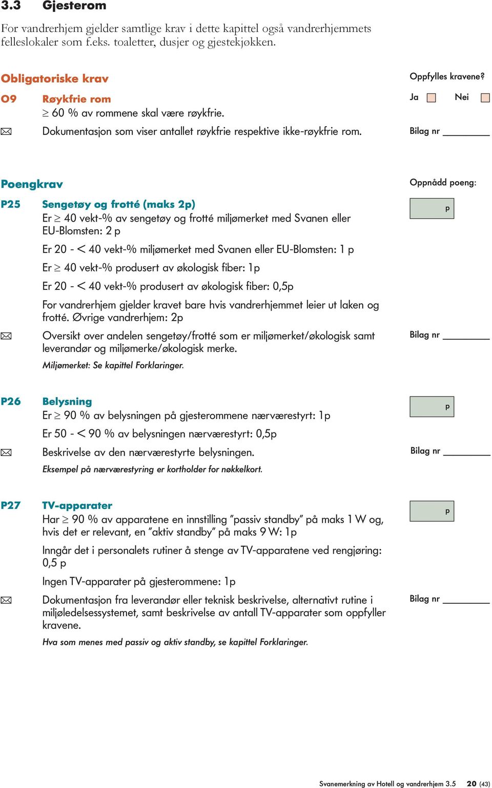 Poengkrav P25 Sengetøy og frotté (maks 2) Er 40 vekt-% av sengetøy og frotté miljømerket med Svanen eller EU-Blomsten: 2 Er 20 - < 40 vekt-% miljømerket med Svanen eller EU-Blomsten: 1 Er 40 vekt-%