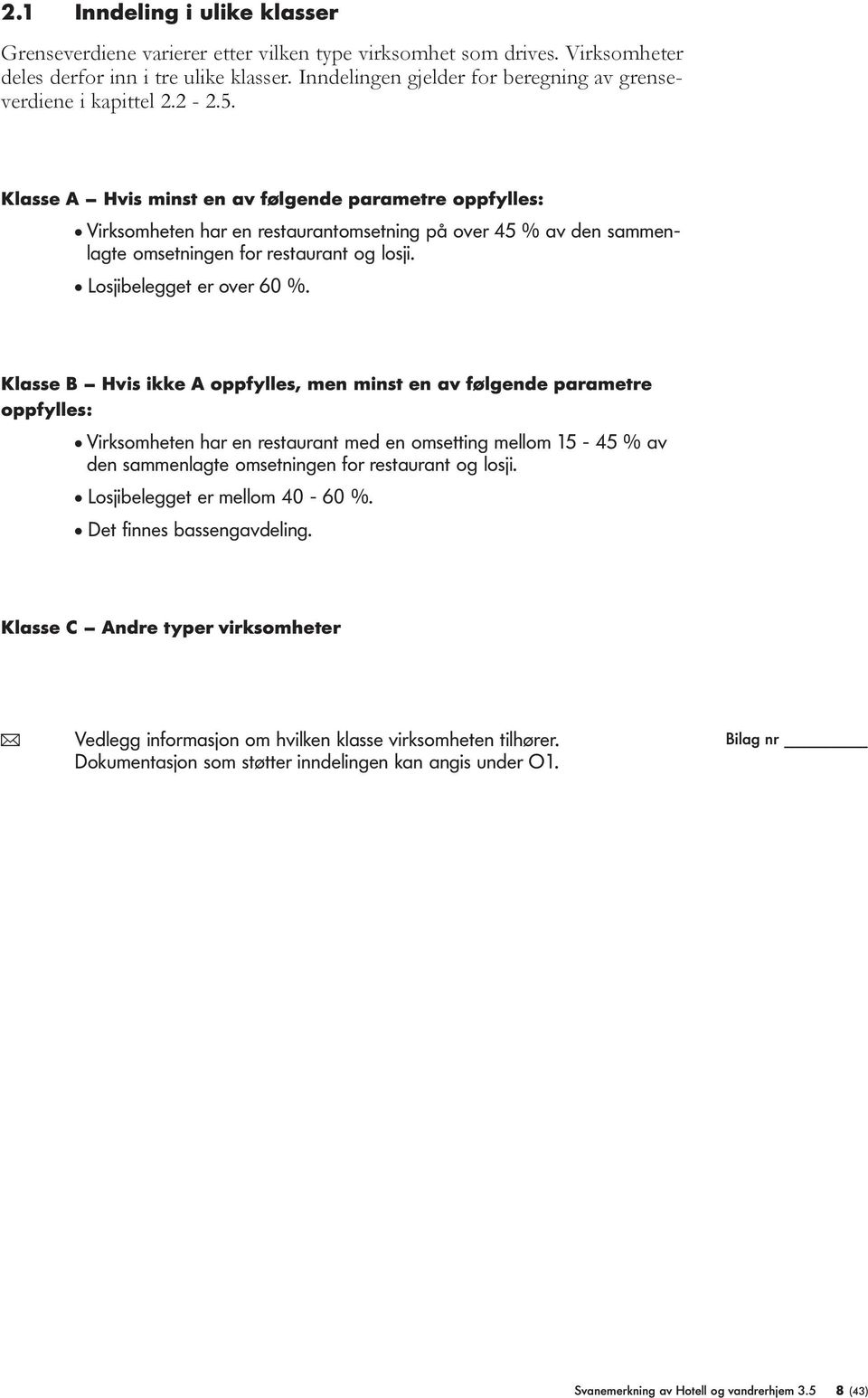 Klasse A Hvis minst en av følgende arametre ofylles: l Virksomheten har en restaurantomsetning å over 45 % av den sammenlagte omsetningen for restaurant og losji. l Losjibelegget er over 60 %.