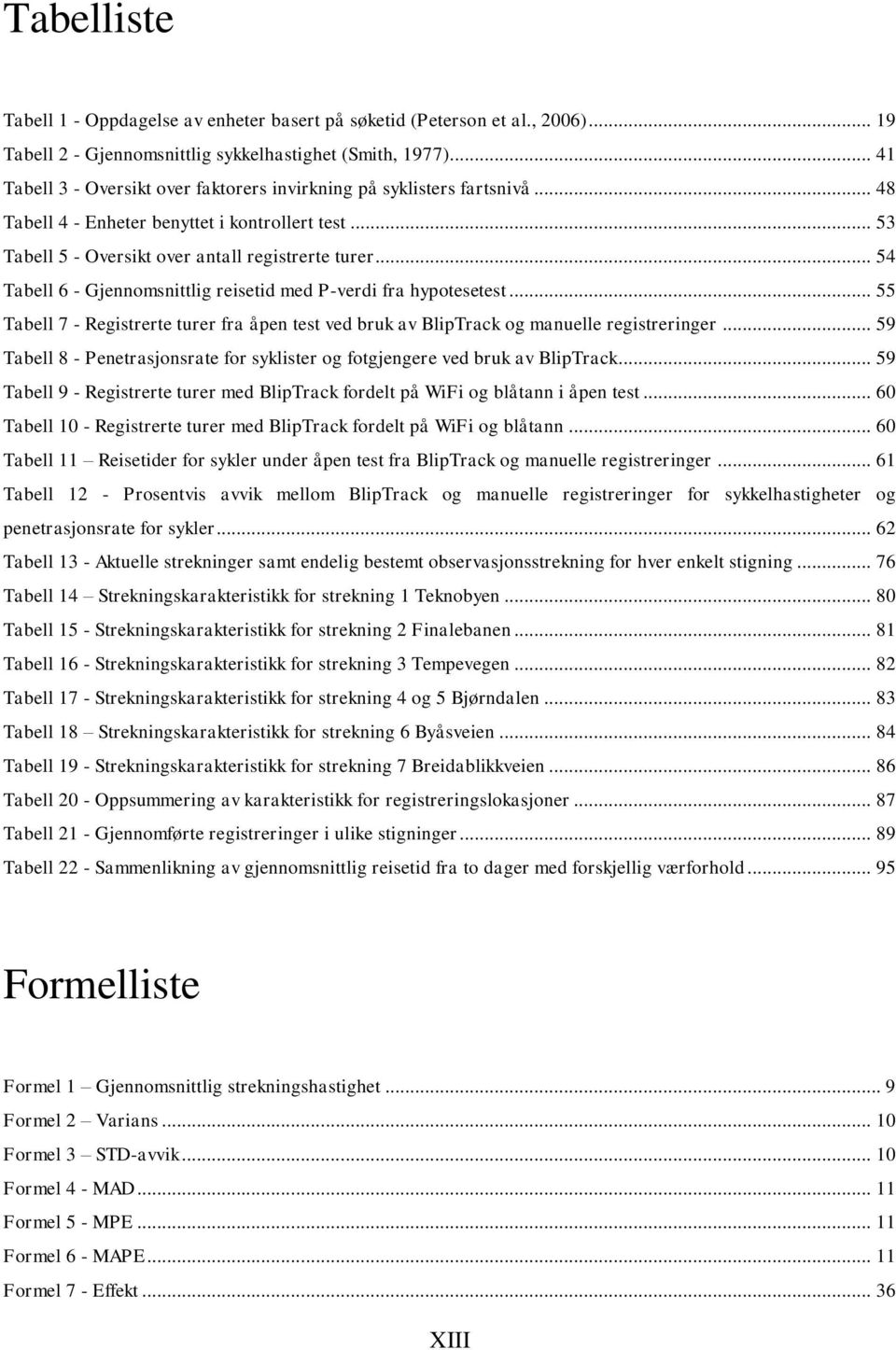 .. 54 Tabell 6 - Gjennomsnittlig reisetid med P-verdi fra hypotesetest... 55 Tabell 7 - Registrerte turer fra åpen test ved bruk av BlipTrack og manuelle registreringer.