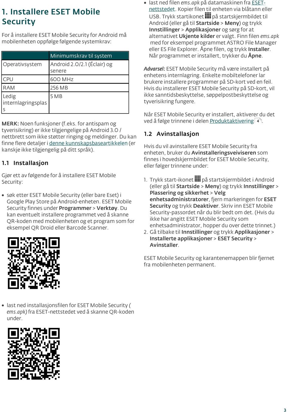 0 / nettbrett som ikke støtter ringing og meldinger. Du kan finne flere detaljer i denne kunnskapsbaseartikkelen (er kanskje ikke tilgjengelig på ditt språk). 1.