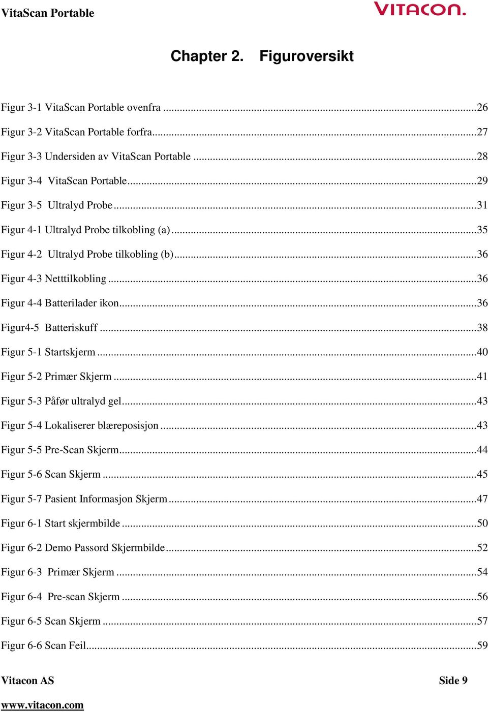 .. 36 Figur4-5 Batteriskuff... 38 Figur 5-1 Startskjerm... 40 Figur 5-2 Primær Skjerm... 41 Figur 5-3 Påfør ultralyd gel... 43 Figur 5-4 Lokaliserer blæreposisjon... 43 Figur 5-5 Pre-Scan Skjerm.