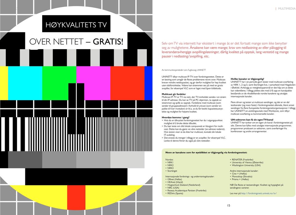 Av: kommunikasjonsleder Lars Fuglevaag, UNINETT UNINETT tilbyr multicast IP-TV over forskningsnettet. Dette er en løsning som unngår de fleste problemene nevnt over.