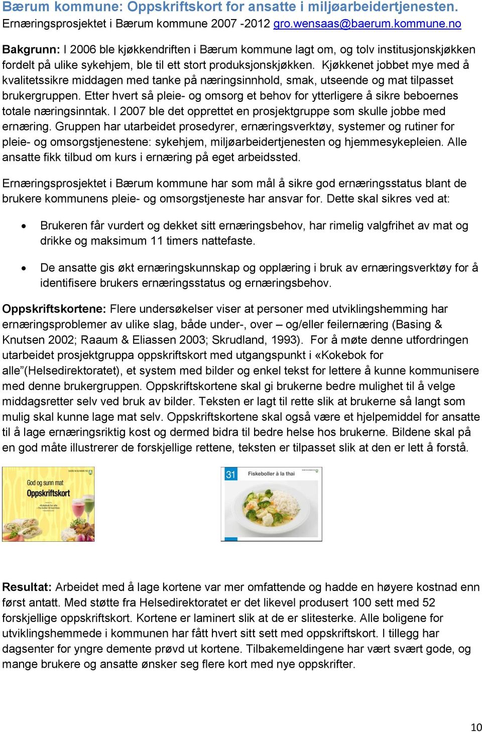 Etter hvert så pleie- og omsorg et behov for ytterligere å sikre beboernes totale næringsinntak. I 2007 ble det opprettet en prosjektgruppe som skulle jobbe med ernæring.