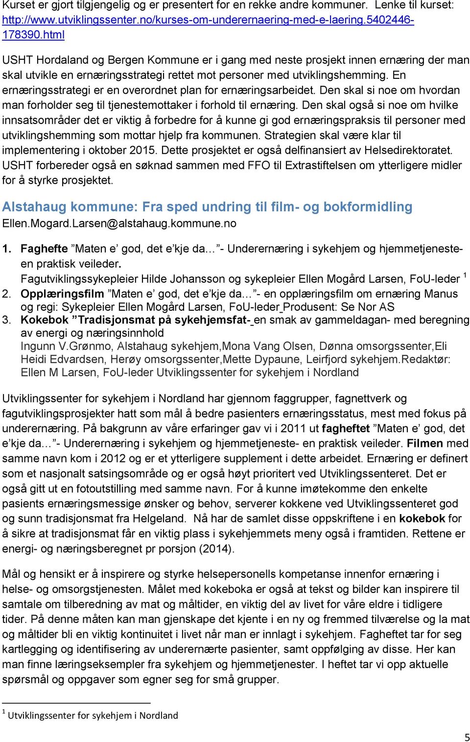 En ernæringsstrategi er en overordnet plan for ernæringsarbeidet. Den skal si noe om hvordan man forholder seg til tjenestemottaker i forhold til ernæring.