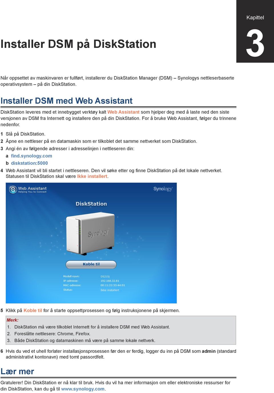 DiskStation. For å bruke Web Assistant, følger du trinnene nedenfor. 1 Slå på DiskStation. 2 Åpne en nettleser på en datamaskin som er tilkoblet det samme nettverket som DiskStation.