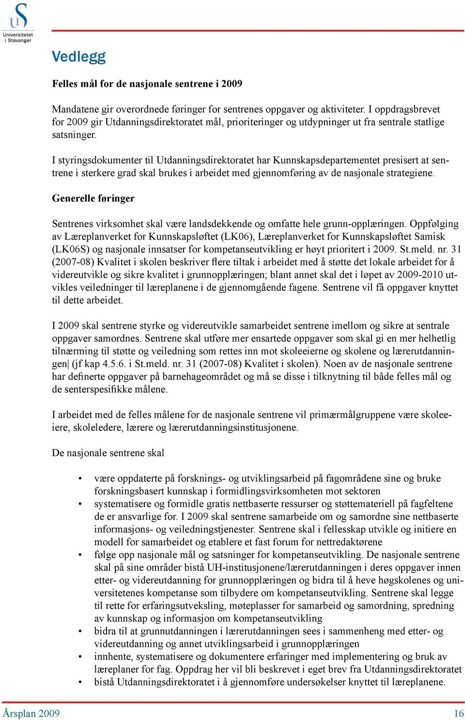 I styringsdokumenter til Utdanningsdirektoratet har Kunnskapsdepartementet presisert at sentrene i sterkere grad skal brukes i arbeidet med gjennomføring av de nasjonale strategiene.