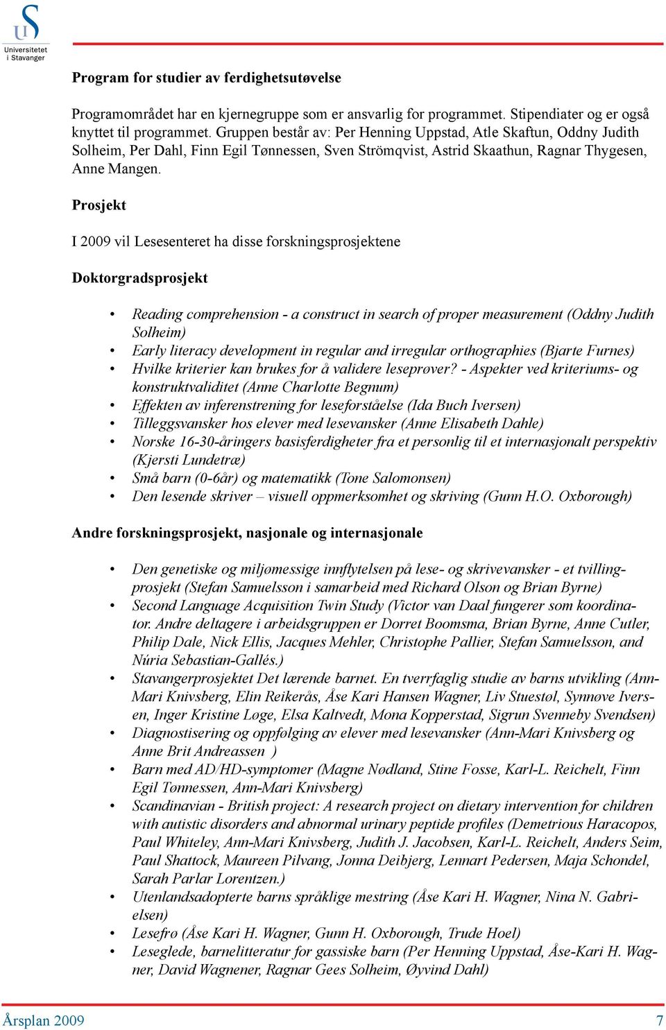 Prosjekt I 2009 vil Lesesenteret ha disse forskningsprosjektene Doktorgradsprosjekt Reading comprehension - a construct in search of proper measurement (Oddny Judith Solheim) Early literacy