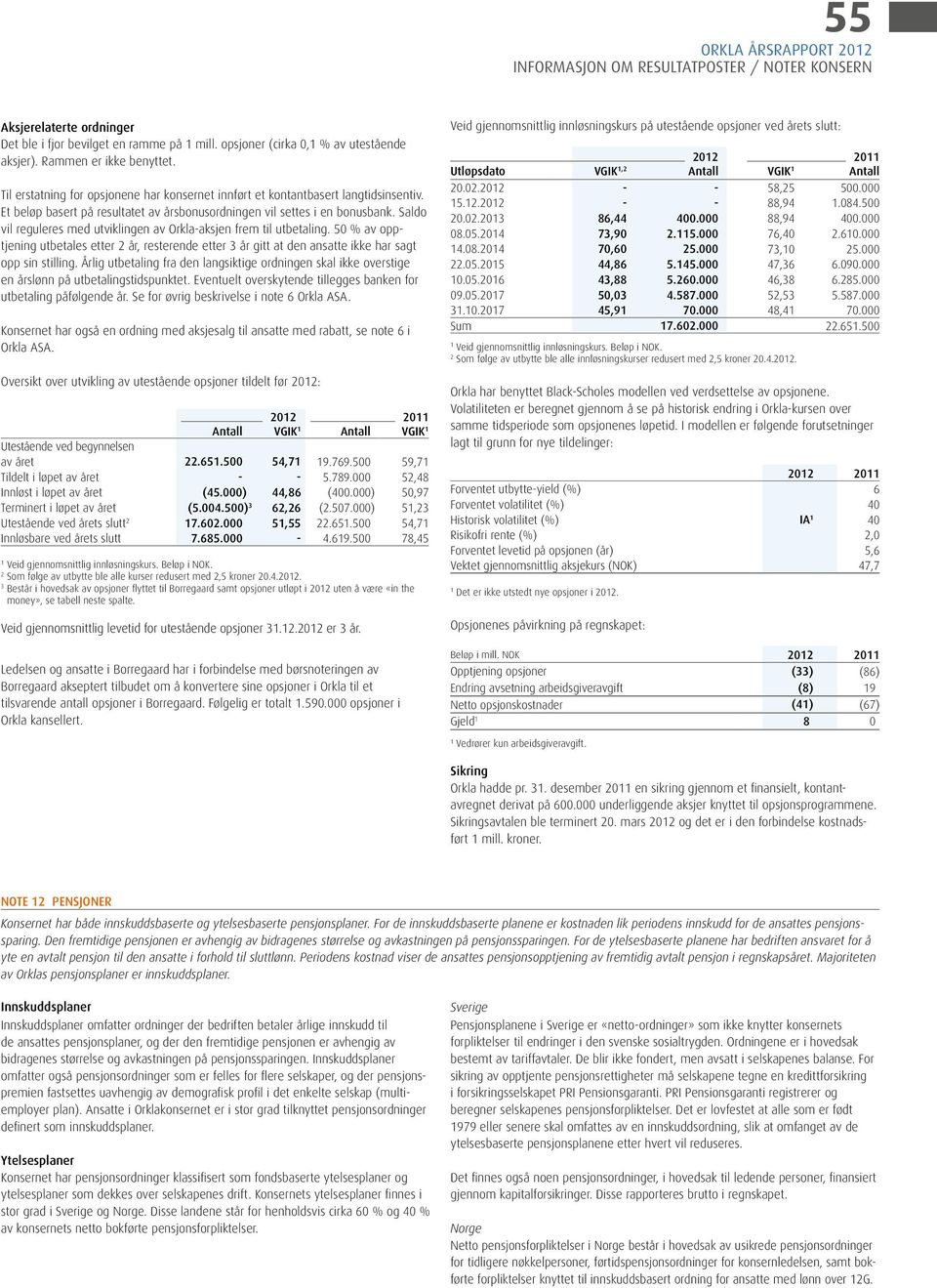 Saldo vil reguleres med utviklingen av Orkla-aksjen frem til utbetaling. 50 % av opptjening utbetales etter 2 år, resterende etter 3 år gitt at den ansatte ikke har sagt opp sin stilling.