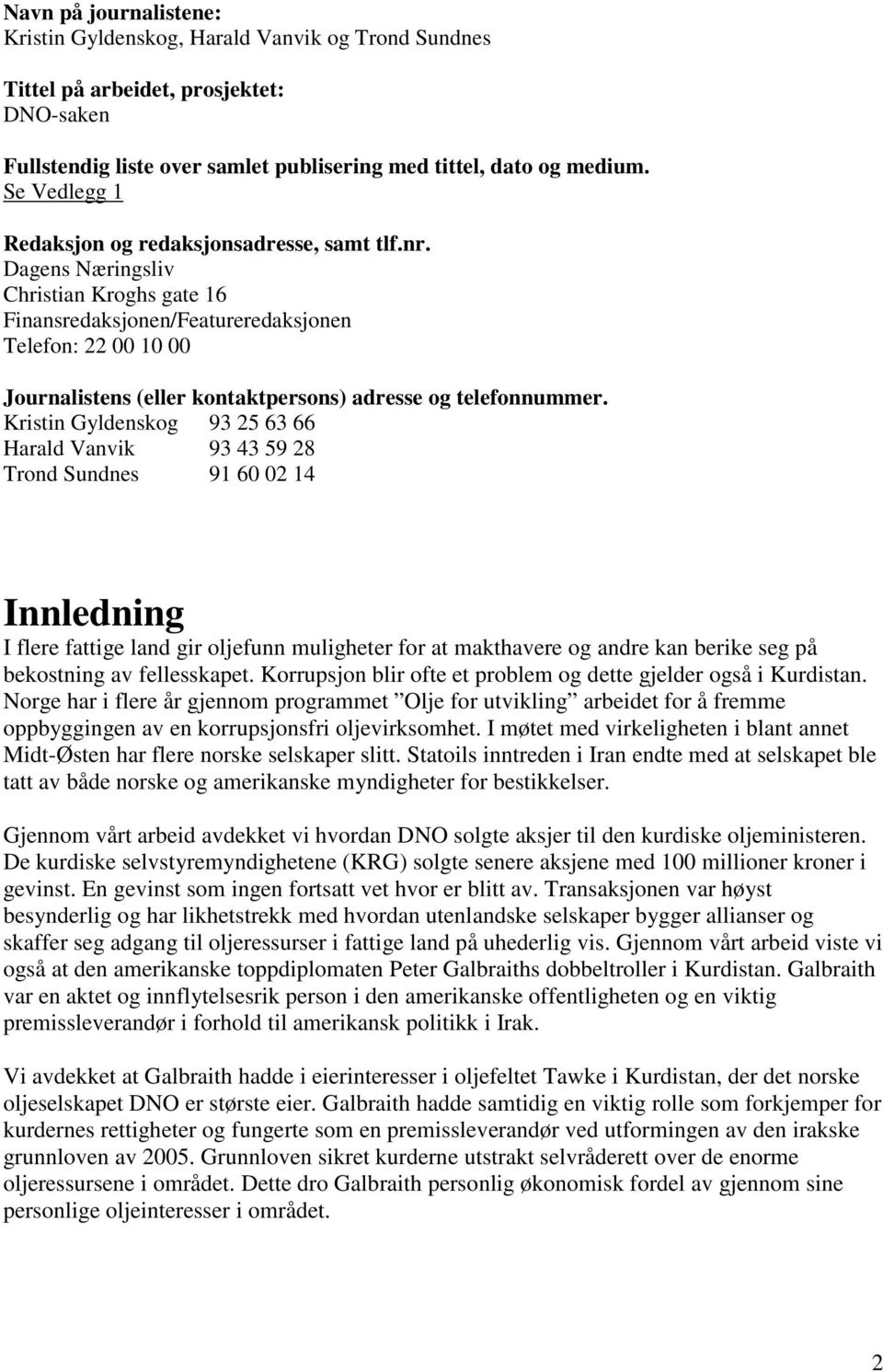 Dagens Næringsliv Christian Kroghs gate 16 Finansredaksjonen/Featureredaksjonen Telefon: 22 00 10 00 Journalistens (eller kontaktpersons) adresse og telefonnummer.