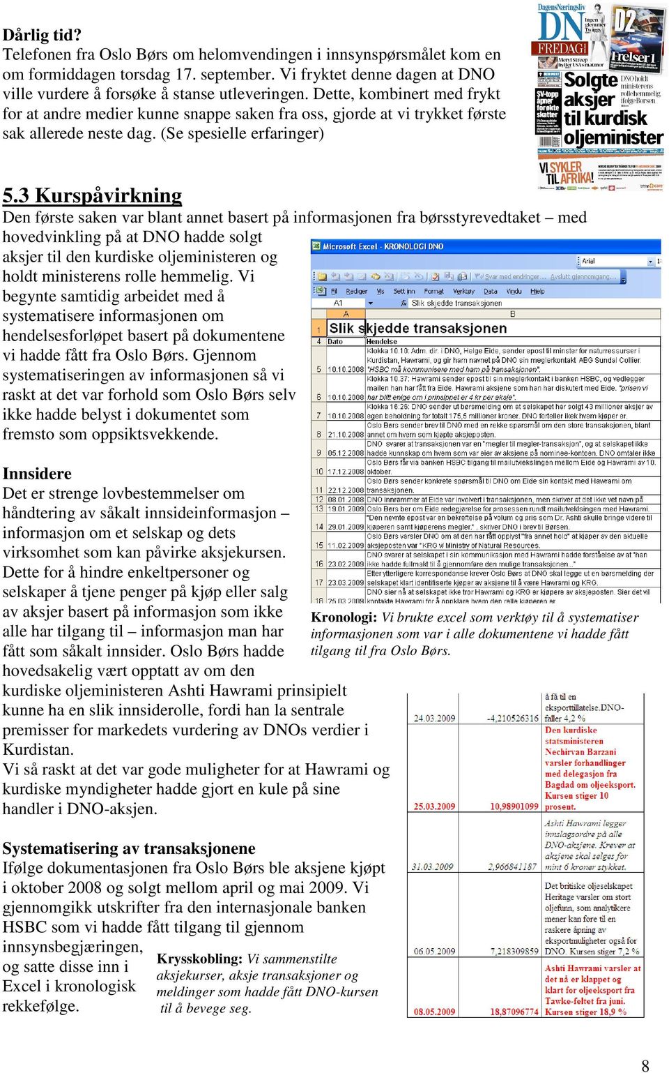 3 Kurspåvirkning Den første saken var blant annet basert på informasjonen fra børsstyrevedtaket med hovedvinkling på at DNO hadde solgt aksjer til den kurdiske oljeministeren og holdt ministerens