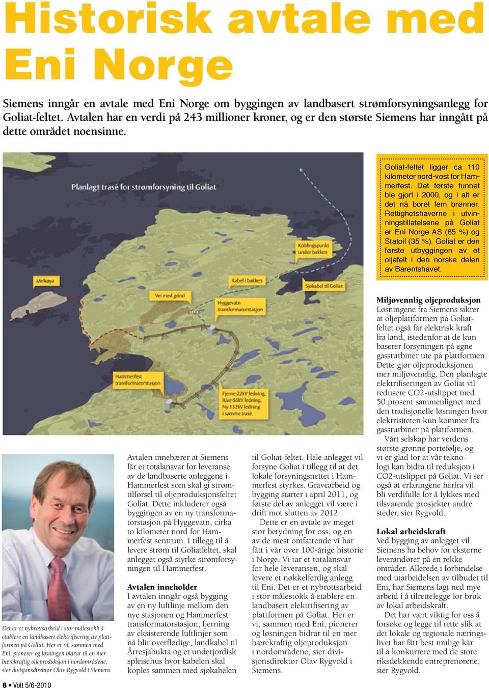 Det første funnet ble gjort i 2000, og i alt er det nå boret fem brønner. Rettighetshaverne i utvinningstillatelsene på Goliat er Eni Norge AS (65 %) og Statoil (35 %).