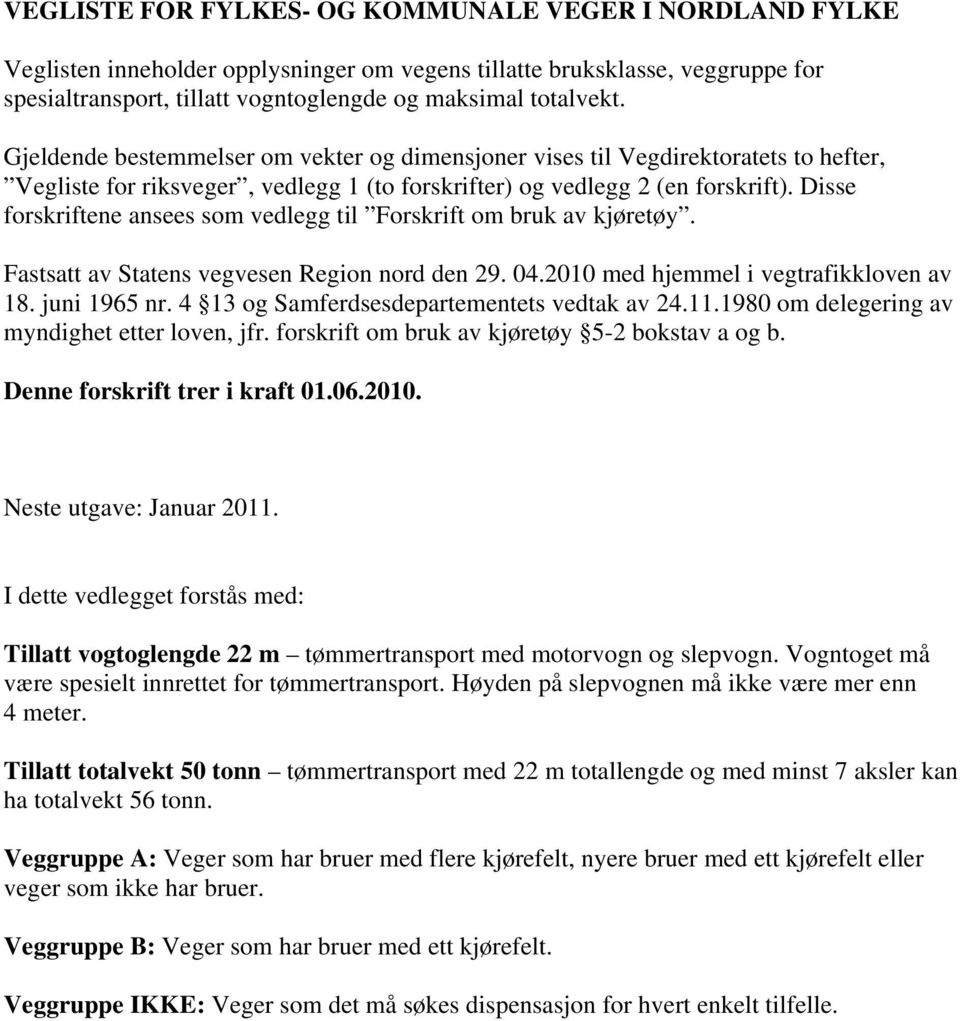 Disse forskriftene ansees som vedlegg til Forskrift om bruk av kjøretøy. Fastsatt av Statens vegvesen Region nord den 29. 04.2010 med hjemmel i vegtrafikkloven av 18. juni 1965 nr.