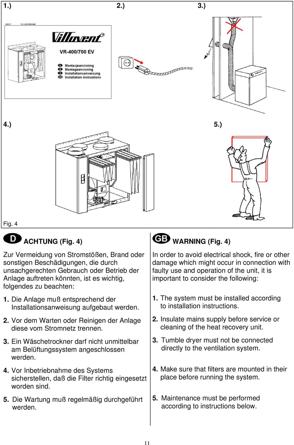 Die Anlage muß entsprechend der Installationsanweisung aufgebaut werden. 2. Vor dem Warten oder Reinigen der Anlage diese vom Stromnetz trennen. 3.