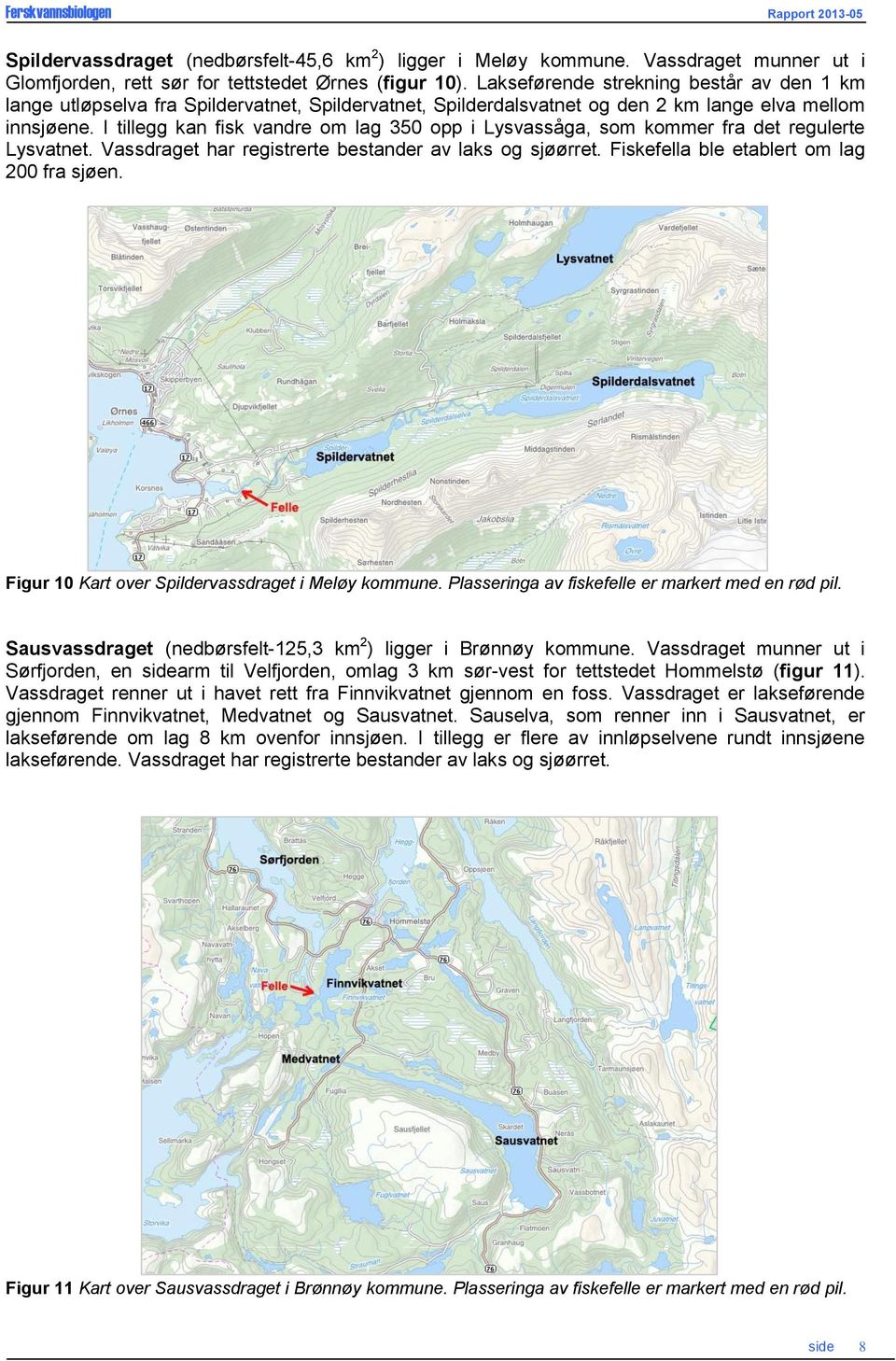 I tillegg kan fisk vandre om lag 5 opp i Lysvassåga, som kommer fra det regulerte Lysvatnet. Vassdraget har registrerte bestander av laks og sjøørret. Fiskefella ble etablert om lag 2 fra sjøen.