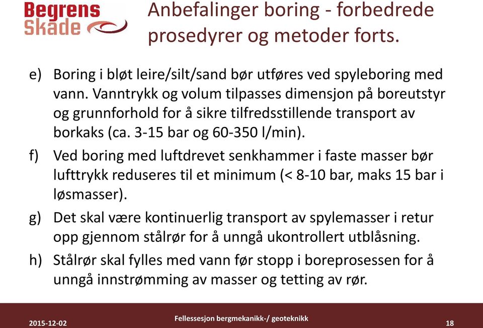 f) Ved boring med luftdrevet senkhammer i faste masser bør lufttrykk reduseres til et minimum (< 8-10 bar, maks 15 bar i løsmasser).