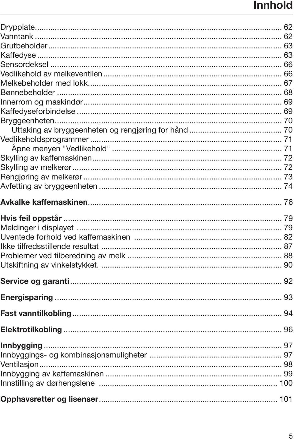 .. 72 Skylling av melkerør... 72 Rengjøring av melkerør... 73 Avfetting av bryggeenheten... 74 Avkalke kaffemaskinen... 76 Hvis feil oppstår... 79 Meldinger i displayet.