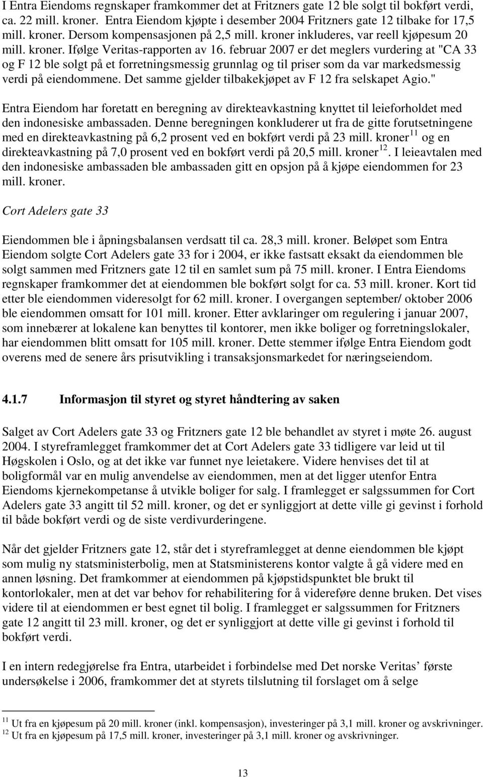 februar 2007 er det meglers vurdering at "CA 33 og F 12 ble solgt på et forretningsmessig grunnlag og til priser som da var markedsmessig verdi på eiendommene.