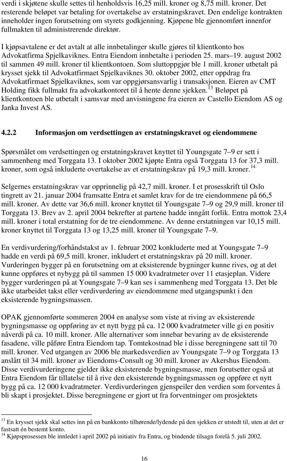 I kjøpsavtalene er det avtalt at alle innbetalinger skulle gjøres til klientkonto hos Advokatfirma Spjelkaviknes. Entra Eiendom innbetalte i perioden 25. mars 19. august 2002 til sammen 49 mill.