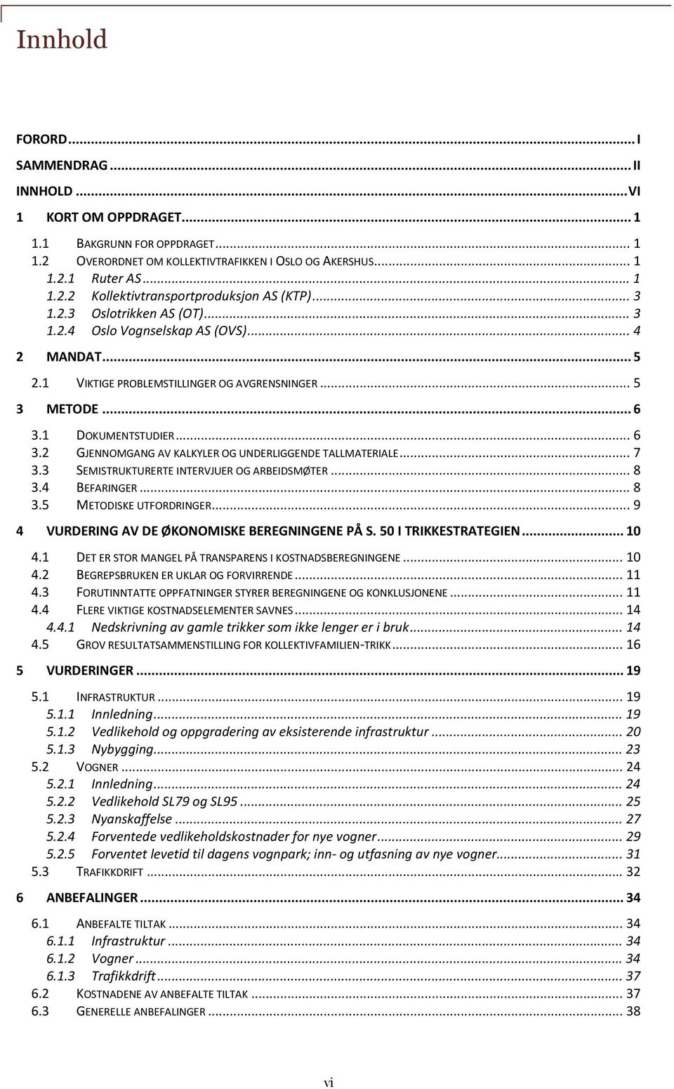 1 DOKUMENTSTUDIER... 6 3.2 GJENNOMGANG AV KALKYLER OG UNDERLIGGENDE TALLMATERIALE... 7 3.3 SEMISTRUKTURERTE INTERVJUER OG ARBEIDSMØTER... 8 3.4 BEFARINGER... 8 3.5 METODISKE UTFORDRINGER.