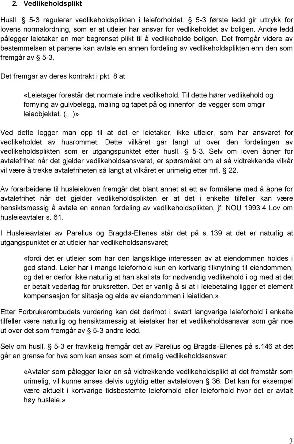 Det fremgår videre av bestemmelsen at partene kan avtale en annen fordeling av vedlikeholdsplikten enn den som fremgår av 5-3. Det fremgår av deres kontrakt i pkt.