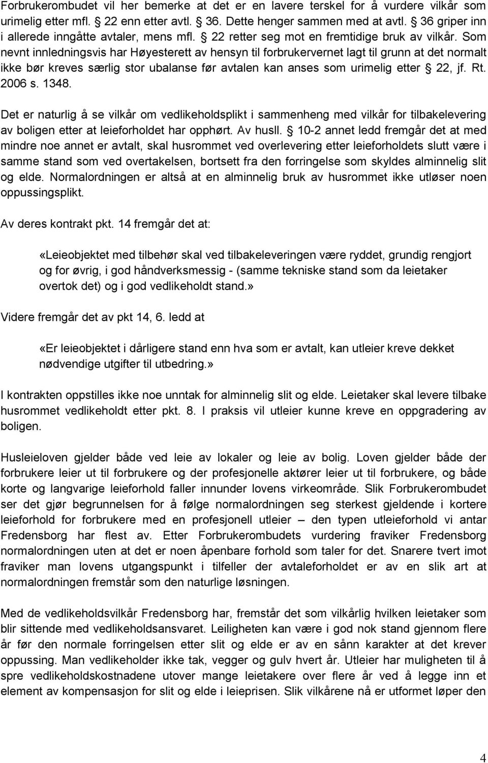 Som nevnt innledningsvis har Høyesterett av hensyn til forbrukervernet lagt til grunn at det normalt ikke bør kreves særlig stor ubalanse før avtalen kan anses som urimelig etter 22, jf. Rt. 2006 s.