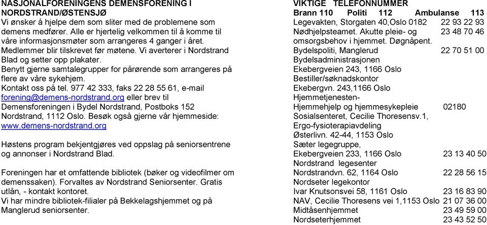 Benytt gjerne samtalegrupper for pårørende som arrangeres på flere av våre sykehjem. Kontakt oss på tel. 977 42 333, faks 22 28 55 61, e-mail forening@demens-nordstrand.