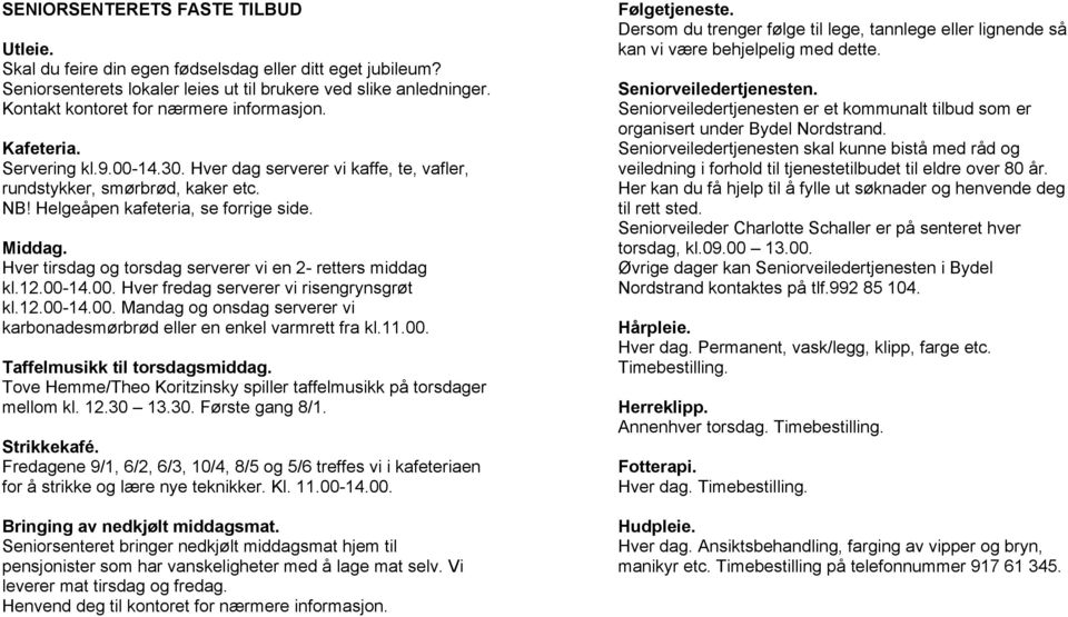 Middag. Hver tirsdag og torsdag serverer vi en 2- retters middag kl.12.00-14.00. Hver fredag serverer vi risengrynsgrøt kl.12.00-14.00. Mandag og onsdag serverer vi karbonadesmørbrød eller en enkel varmrett fra kl.