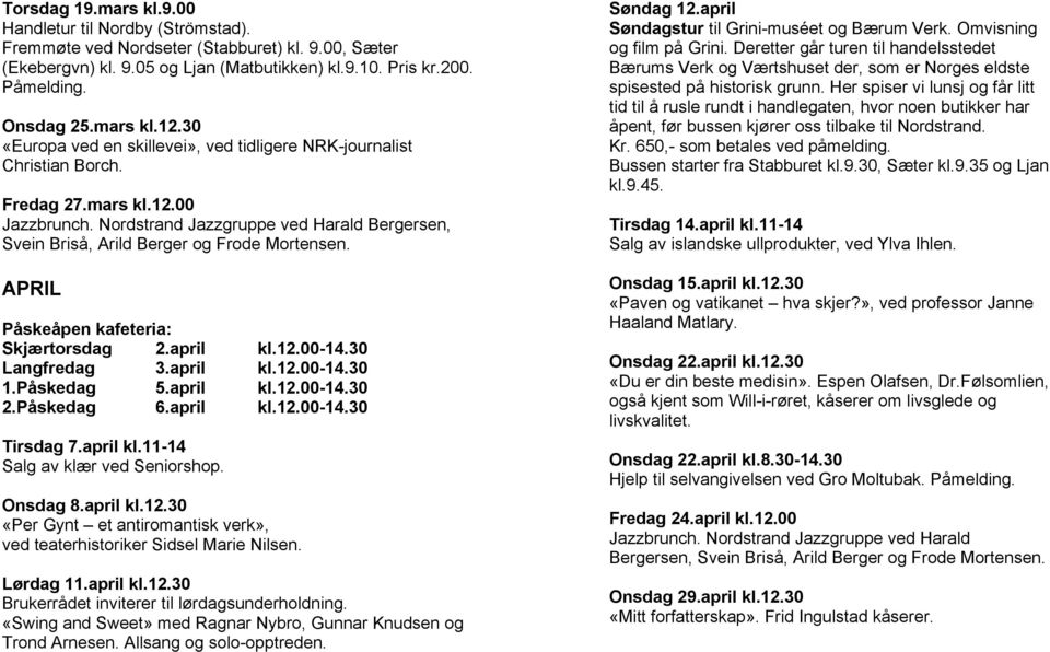 Nordstrand Jazzgruppe ved Harald Bergersen, Svein Briså, Arild Berger og Frode Mortensen. APRIL Påskeåpen kafeteria: Skjærtorsdag 2.april kl.12.00-14.30 Langfredag 3.april kl.12.00-14.30 1.Påskedag 5.