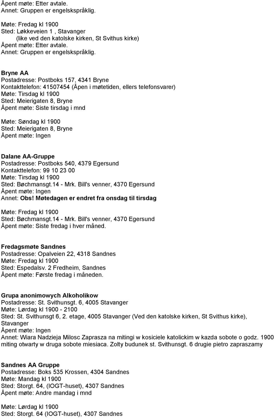 Bryne AA Postadresse: Postboks 157, 4341 Bryne Kontakttelefon: 41507454 (Åpen i møtetiden, ellers telefonsvarer) Møte: Tirsdag kl 1900 Sted: Meierigaten 8, Bryne Åpent møte: Siste tirsdag i mnd Møte: