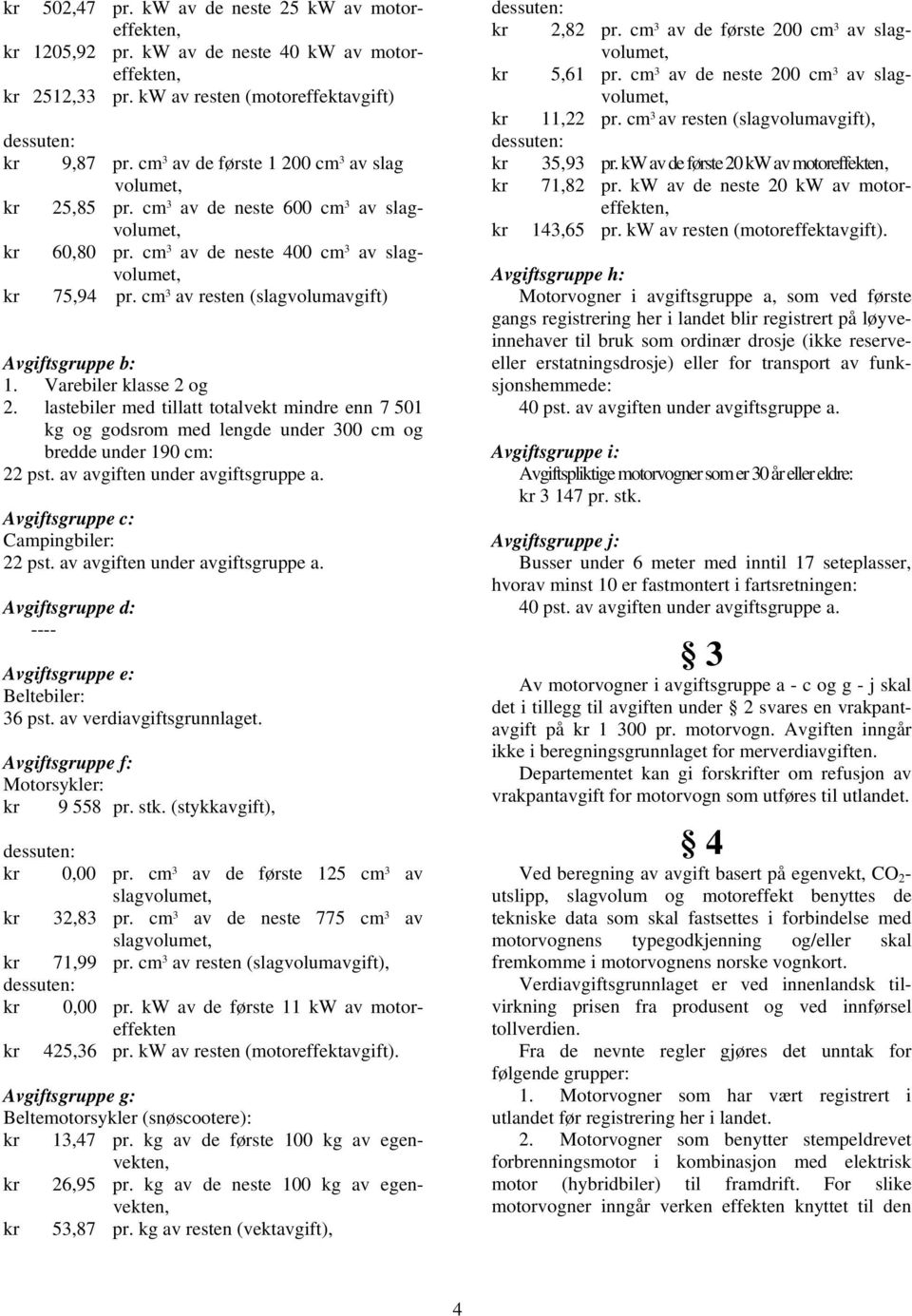 cm 3 av resten (slagvolumavgift) Avgiftsgruppe b: 1. Varebiler klasse 2 og 2. lastebiler med tillatt totalvekt mindre enn 7 501 kg og godsrom med lengde under 300 cm og bredde under 190 cm: 22 pst.