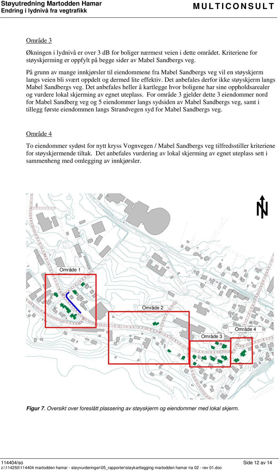 Det anbefales derfor ikke støyskjerm langs Mabel Sandbergs veg. Det anbefales heller å kartlegge hvor boligene har sine oppholdsarealer og vurdere lokal skjerming av egnet uteplass.