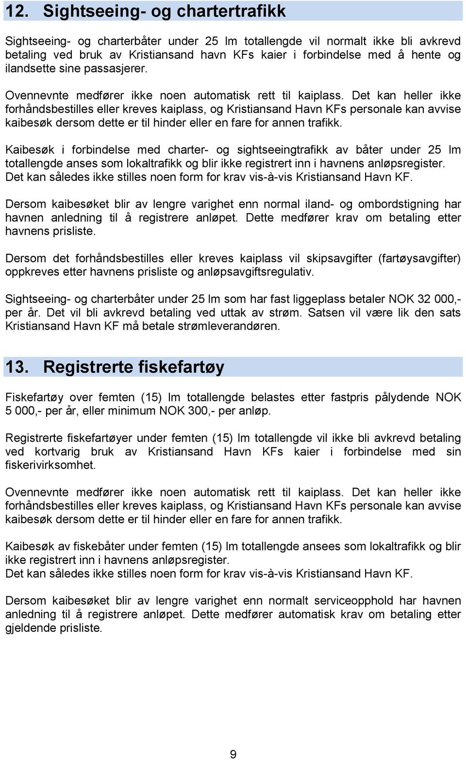 Det kan heller ikke forhåndsbestilles eller kreves kaiplass, og Kristiansand Havn KFs personale kan avvise kaibesøk dersom dette er til hinder eller en fare for annen trafikk.