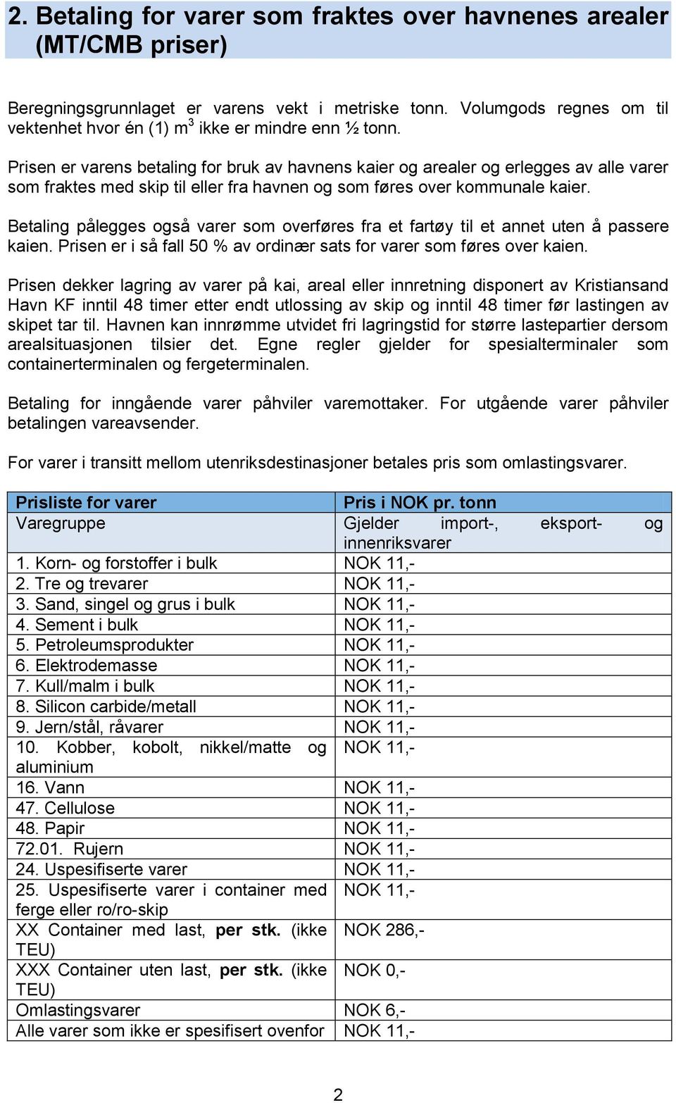 Prisen er varens betaling for bruk av havnens kaier og arealer og erlegges av alle varer som fraktes med skip til eller fra havnen og som føres over kommunale kaier.