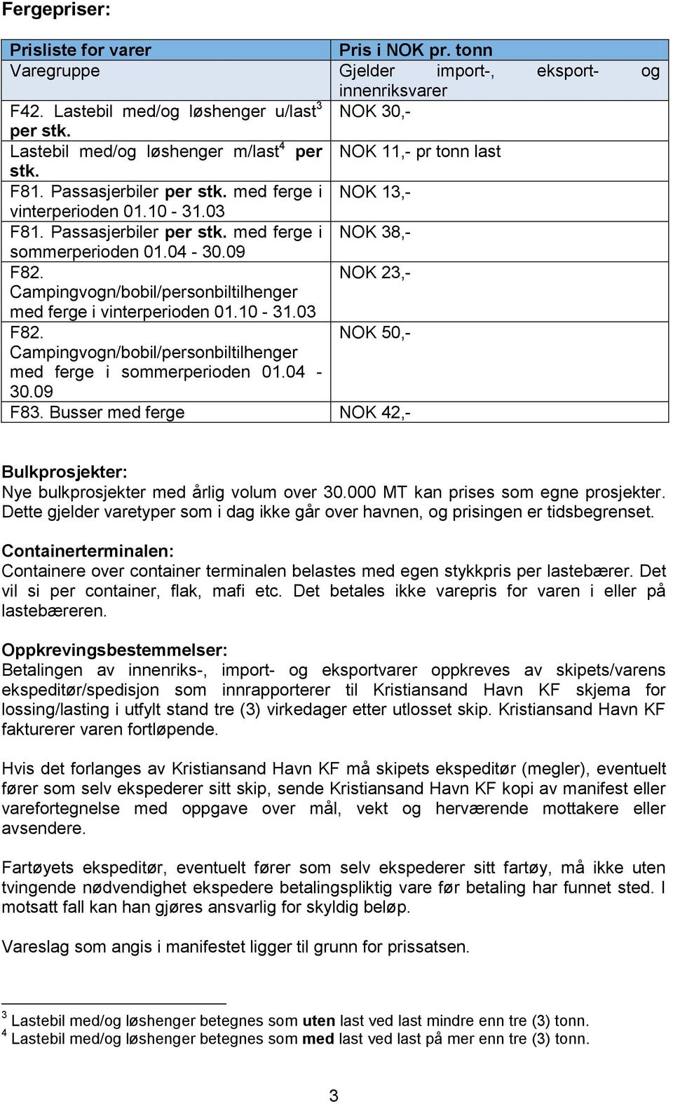 04-30.09 F82. NOK 23,- Campingvogn/bobil/personbiltilhenger med ferge i vinterperioden 01.10-31.03 F82. NOK 50,- Campingvogn/bobil/personbiltilhenger med ferge i sommerperioden 01.04-30.09 F83.