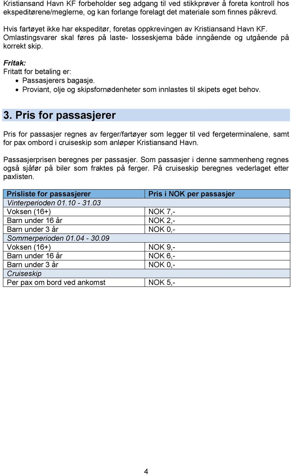 Fritak: Fritatt for betaling er: Passasjerers bagasje. Proviant, olje og skipsfornødenheter som innlastes til skipets eget behov. 3.