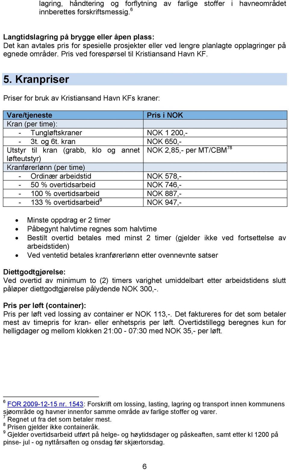 Kranpriser Priser for bruk av Kristiansand Havn KFs kraner: Vare/tjeneste Pris i NOK Kran (per time): - Tungløftskraner NOK 1 200,- - 3t. og 6t.