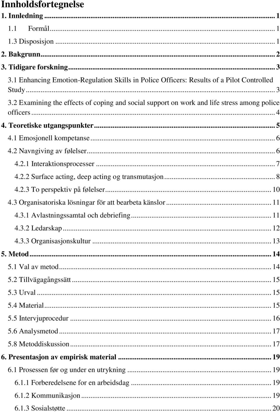 .. 4 4. Teoretiske utgangspunkter... 5 4.1 Emosjonell kompetanse... 6 4.2 Navngiving av følelser... 6 4.2.1 Interaktionsprocesser... 7 4.2.2 Surface acting, deep acting og transmutasjon... 8 4.2.3 To perspektiv på følelser.