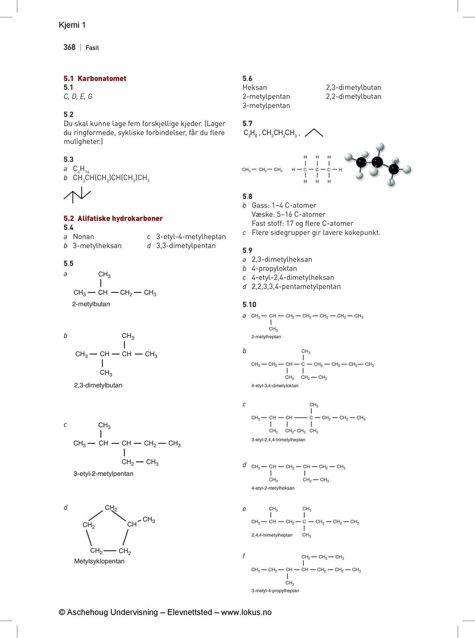 8 Gass: 1 4 -atomer Væske: 5 16 -atomer Fast stoff: 17 og flere -atomer c Flere siegrupper gir lavere kokepunkt. 5.9 a 2,3 imetylheksan 4 propyloktan c 4 etyl-2,4-imetylheksan 2,2,3,3,4-pentametylpentan 5.